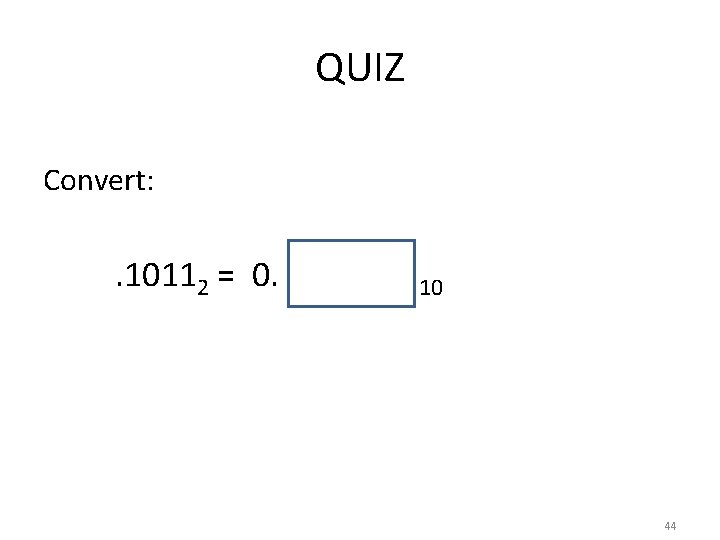 QUIZ Convert: . 10112 = 0. 10 44 