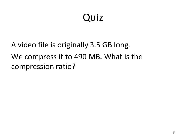 Quiz A video file is originally 3. 5 GB long. We compress it to