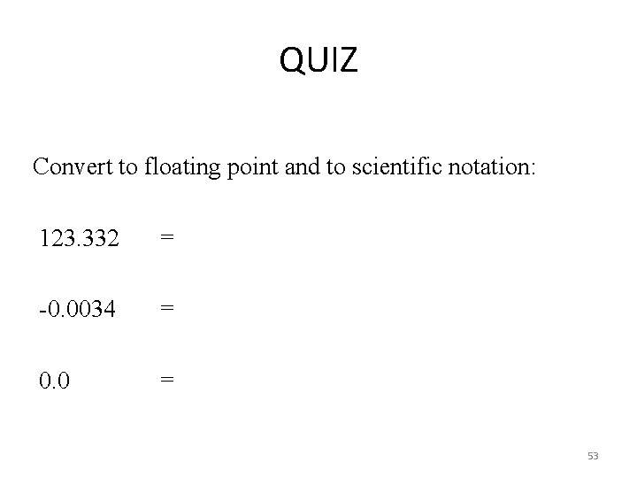 QUIZ Convert to floating point and to scientific notation: 123. 332 = -0. 0034