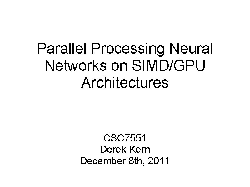 Parallel Processing Neural Networks on SIMD/GPU Architectures CSC 7551 Derek Kern December 8 th,