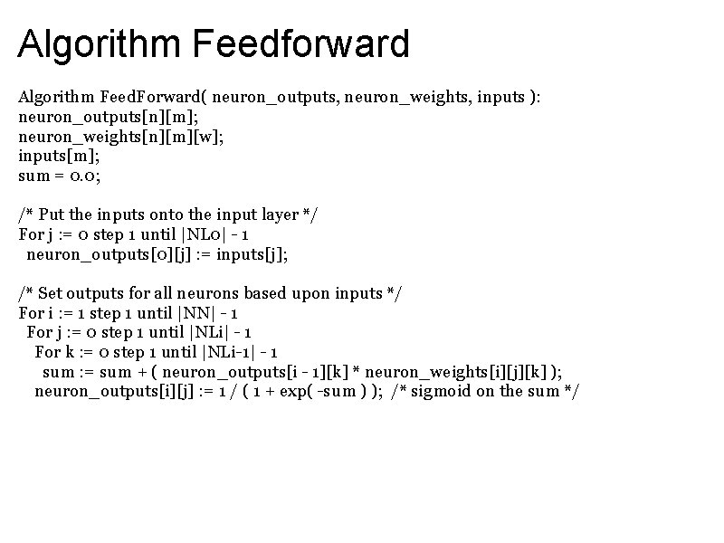 Algorithm Feedforward Algorithm Feed. Forward( neuron_outputs, neuron_weights, inputs ): neuron_outputs[n][m]; neuron_weights[n][m][w]; inputs[m]; sum =