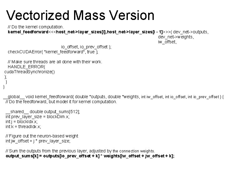 Vectorized Mass Version // Do the kernel computation. kernel_feedforward<<<host_net->layer_sizes[i], host_net->layer_sizes[i - 1]>>>( dev_net->outputs, dev_net->weights,