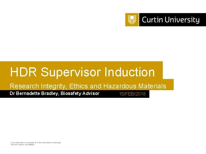 HDR Supervisor Induction Research Integrity, Ethics and Hazardous Materials Dr Bernadette Bradley, Biosafety Advisor