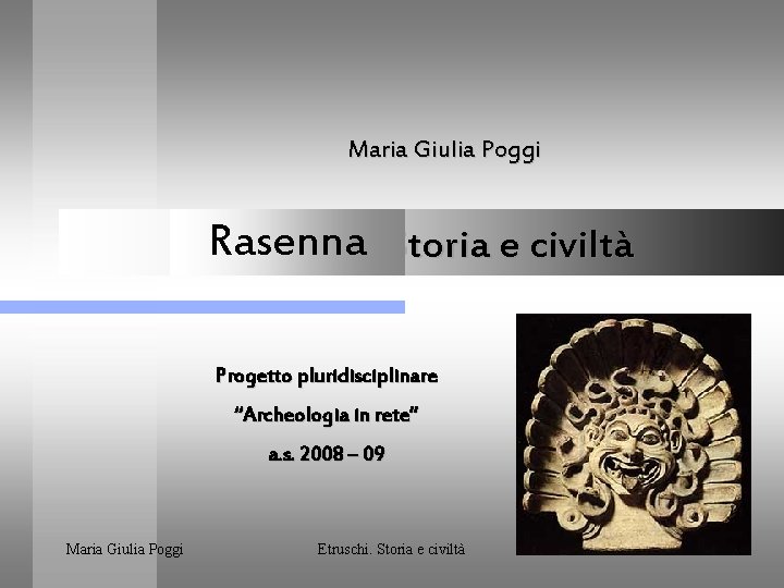 Maria Giulia Poggi Gli. Rasenna Etruschi. Storia e civiltà Progetto pluridisciplinare “Archeologia in rete”