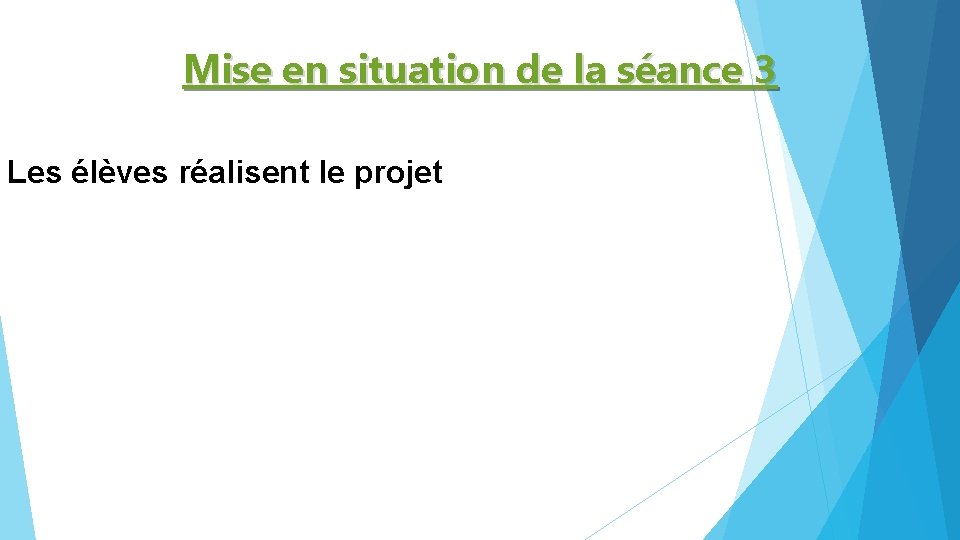 Mise en situation de la séance 3 Les élèves réalisent le projet 