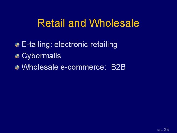 Retail and Wholesale E-tailing: electronic retailing Cybermalls Wholesale e-commerce: B 2 B Slide 23