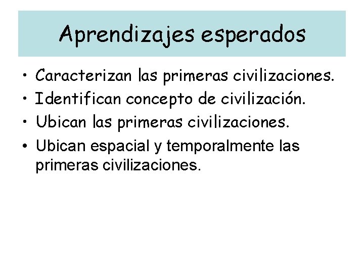 Aprendizajes esperados • • Caracterizan las primeras civilizaciones. Identifican concepto de civilización. Ubican las