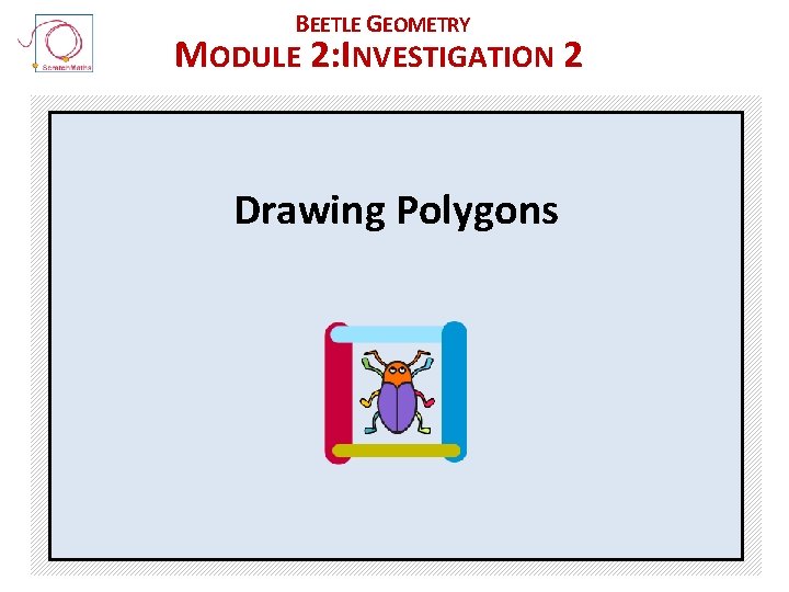 BEETLE GEOMETRY MODULE 2: INVESTIGATION 2 Drawing Polygons 