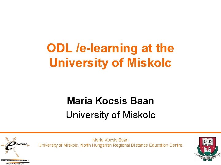 ODL /e-learning at the University of Miskolc Maria Kocsis Baan University of Miskolc Maria