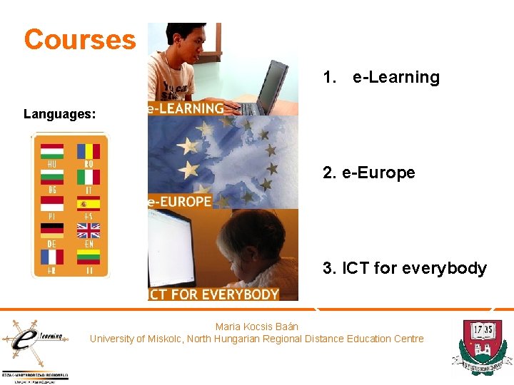 Courses 1. e-Learning Languages: 2. e-Europe 3. ICT for everybody Maria Kocsis Baán University