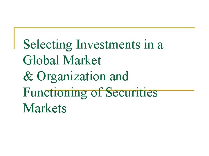 Selecting Investments in a Global Market & Organization and Functioning of Securities Markets 
