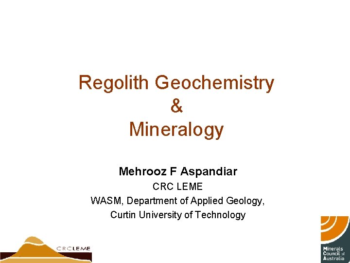 Regolith Geochemistry & Mineralogy Mehrooz F Aspandiar CRC LEME WASM, Department of Applied Geology,