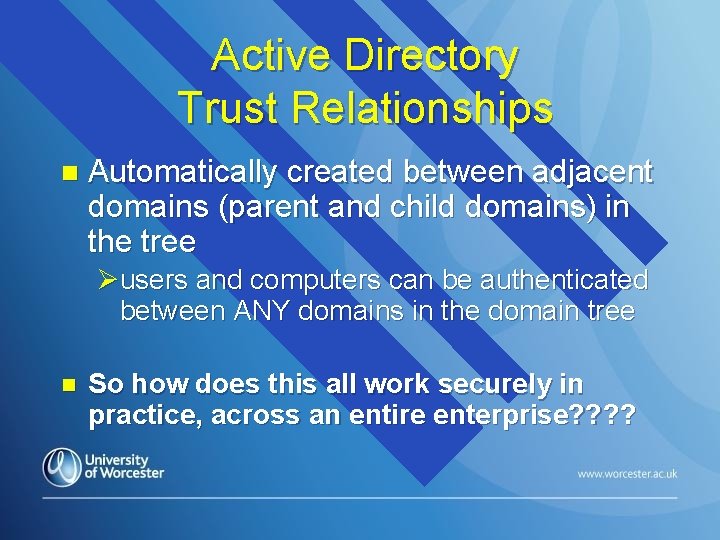 Active Directory Trust Relationships n Automatically created between adjacent domains (parent and child domains)