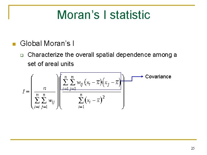 Moran’s I statistic n Global Moran’s I q Characterize the overall spatial dependence among Moran’s I statistic n Global Moran’s I q Characterize the overall spatial dependence among