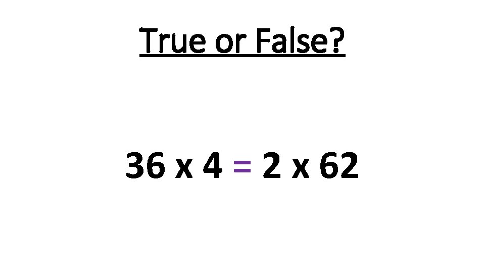 True or False? 36 x 4 = 2 x 62 