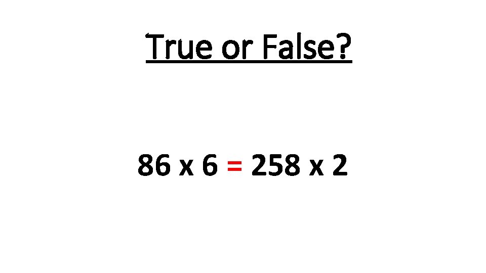 True or False? 86 x 6 = 258 x 2 