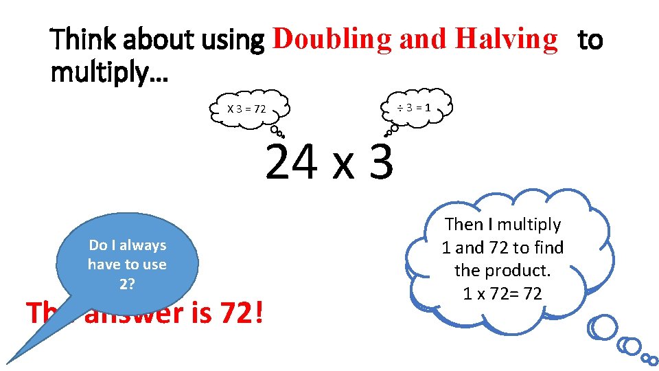 Think about using Doubling and Halving to multiply… X 3 = 72 ÷ 3=1