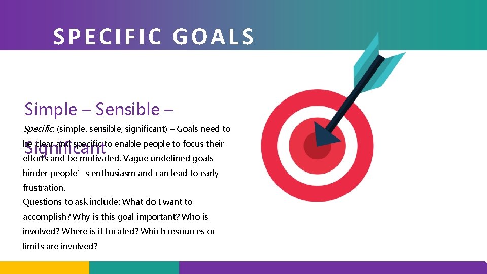 SPECIFIC GOALS Simple – Sensible – Specific: (simple, sensible, significant) – Goals need to
