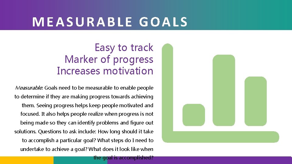 MEASURABLE GOALS Easy to track Marker of progress Increases motivation Measurable: Goals need to