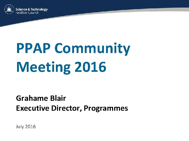 PPAP Community Meeting 2016 Grahame Blair Executive Director, Programmes July 2016 