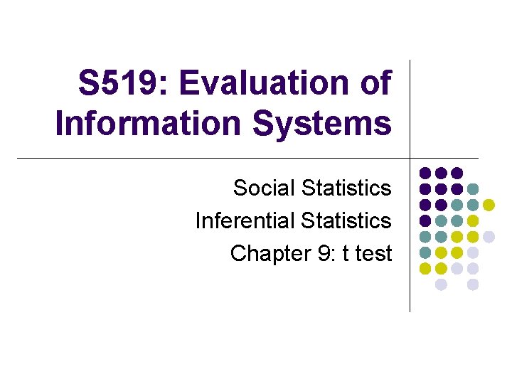 S 519: Evaluation of Information Systems Social Statistics Inferential Statistics Chapter 9: t test