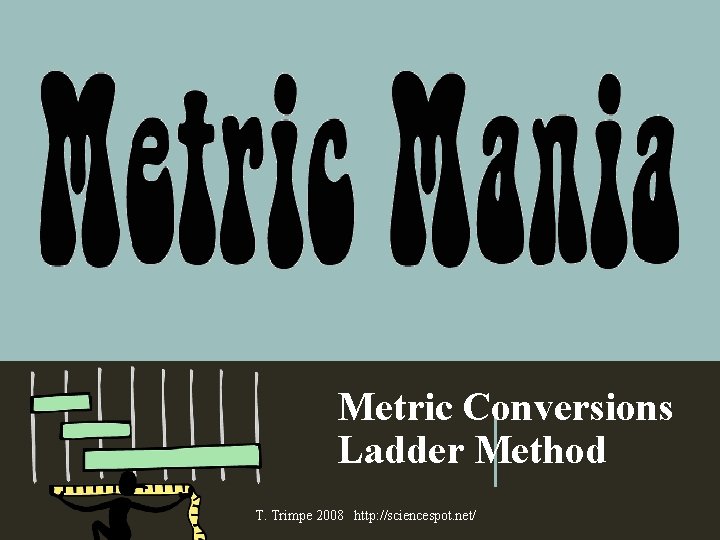 Metric Conversions Ladder Method T. Trimpe 2008 http: //sciencespot. net/ 