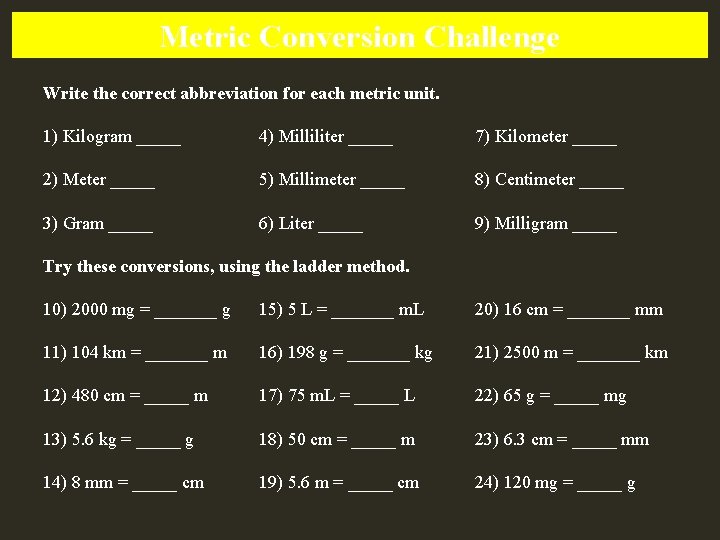 Metric Conversion Challenge Write the correct abbreviation for each metric unit. 1) Kilogram _____