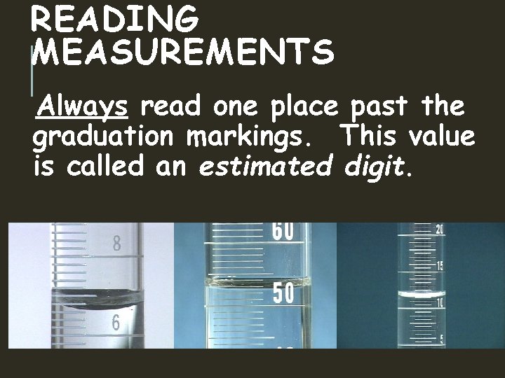 READING MEASUREMENTS Always read one place past the graduation markings. This value is called