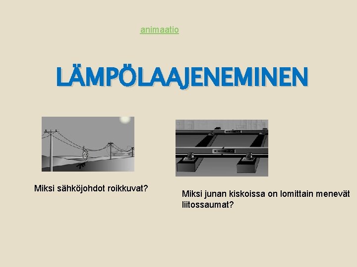 animaatio LÄMPÖLAAJENEMINEN Miksi sähköjohdot roikkuvat? Miksi junan kiskoissa on lomittain menevät liitossaumat? 