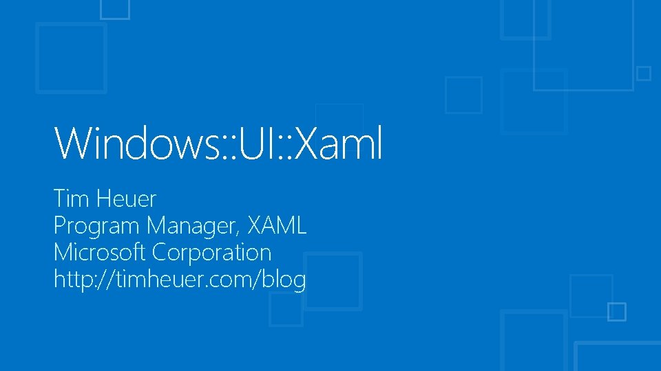 Windows: : UI: : Xaml Tim Heuer Program Manager, XAML Microsoft Corporation http: //timheuer.