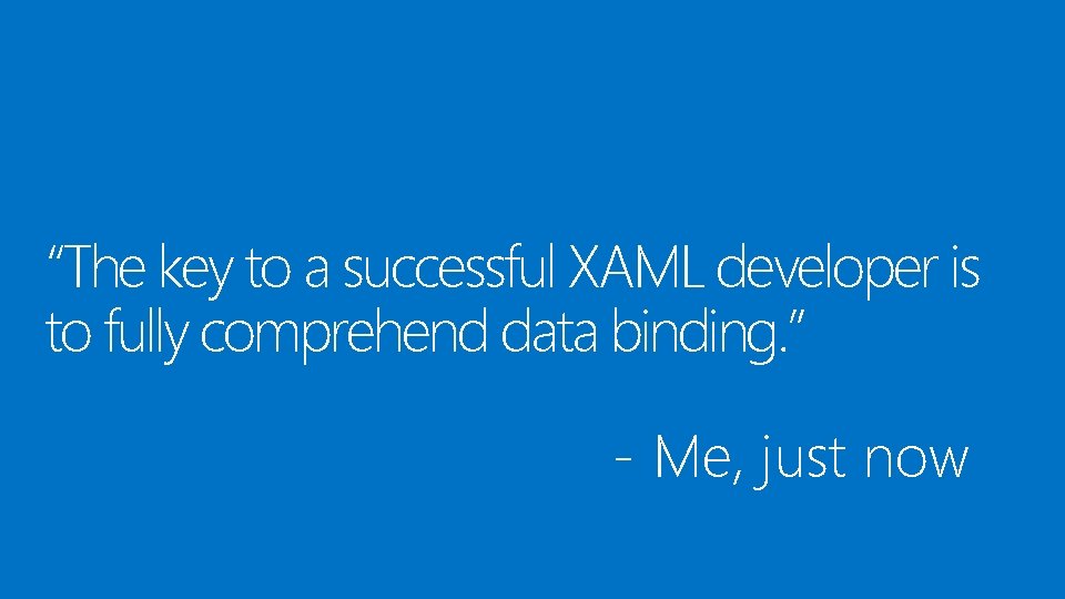 “The key to a successful XAML developer is to fully comprehend data binding. ”
