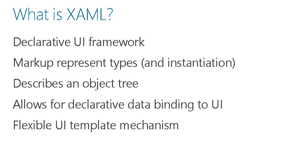 What is XAML? Declarative UI framework Markup represent types (and instantiation) Describes an object