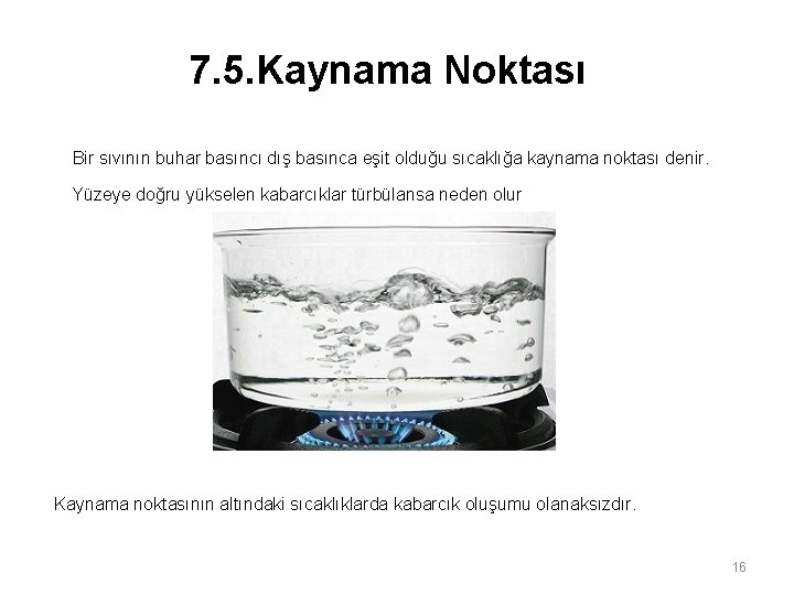 7. 5. Kaynama Noktası Bir sıvının buhar basıncı dış basınca eşit olduğu sıcaklığa kaynama 7. 5. Kaynama Noktası Bir sıvının buhar basıncı dış basınca eşit olduğu sıcaklığa kaynama