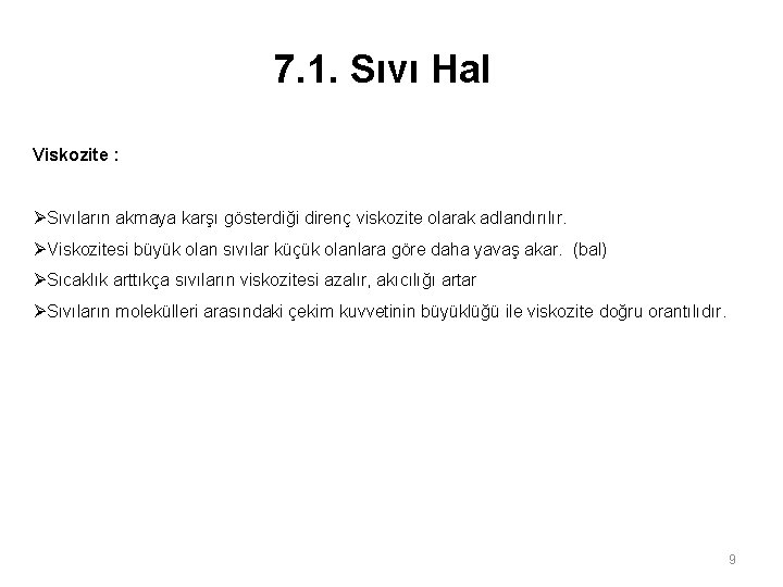 7. 1. Sıvı Hal Viskozite : ØSıvıların akmaya karşı gösterdiği direnç viskozite olarak adlandırılır. 7. 1. Sıvı Hal Viskozite : ØSıvıların akmaya karşı gösterdiği direnç viskozite olarak adlandırılır.