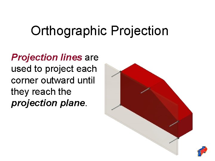 Orthographic Projection lines are used to project each corner outward until they reach the