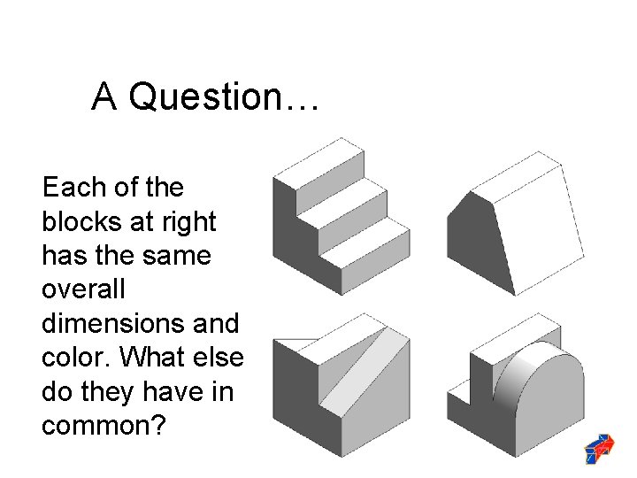 A Question… Each of the blocks at right has the same overall dimensions and