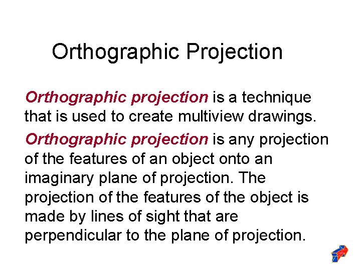 Orthographic Projection Orthographic projection is a technique that is used to create multiview drawings.