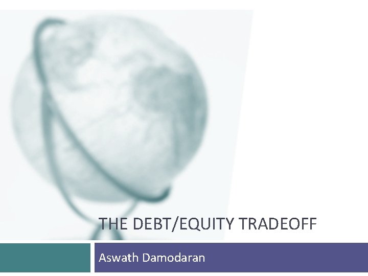 THE DEBT/EQUITY TRADEOFF Aswath Damodaran 