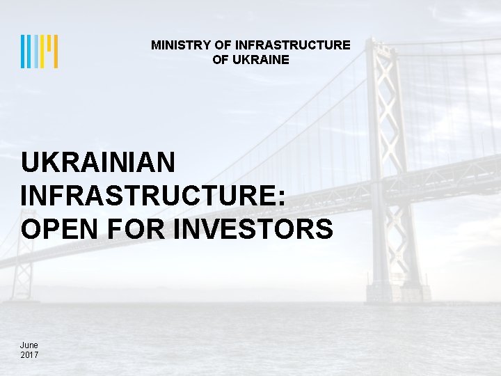 MINISTRY OF INFRASTRUCTURE OF UKRAINE UKRAINIAN INFRASTRUCTURE: OPEN FOR INVESTORS June 2017 