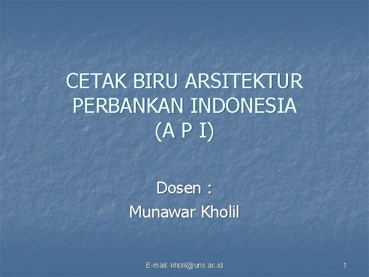 CETAK BIRU ARSITEKTUR PERBANKAN INDONESIA (A P I) Dosen : Munawar Kholil E-mail: kholil@uns.