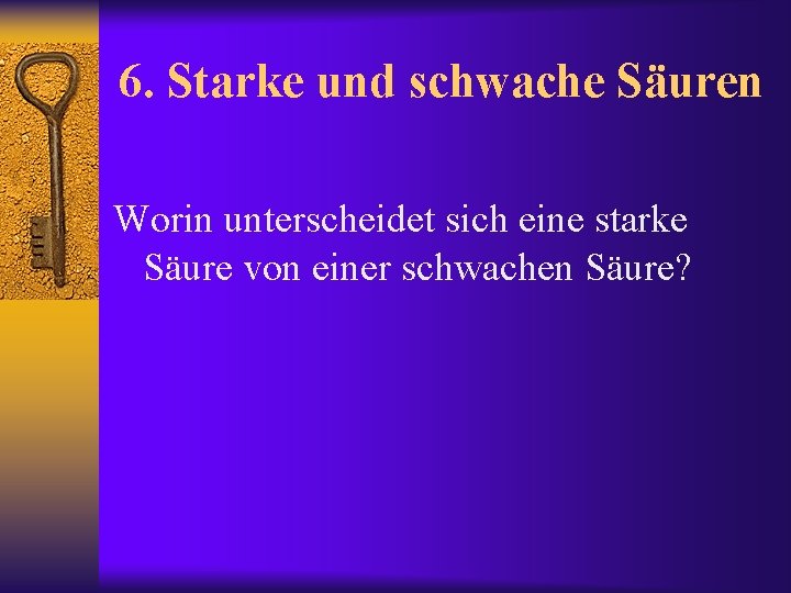 6. Starke und schwache Säuren Worin unterscheidet sich eine starke Säure von einer schwachen