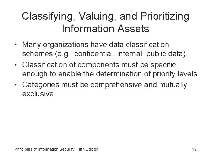 Classifying, Valuing, and Prioritizing Information Assets • Many organizations have data classification schemes (e.