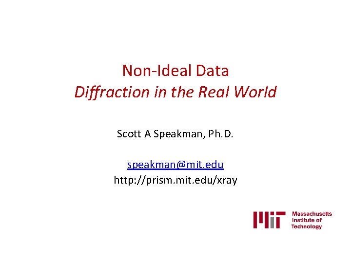 Non-Ideal Data Diffraction in the Real World Scott A Speakman, Ph. D. speakman@mit. edu