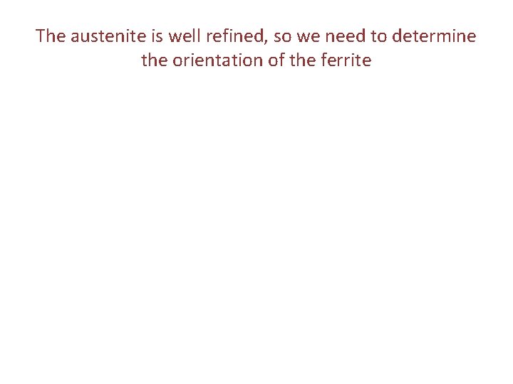 The austenite is well refined, so we need to determine the orientation of the