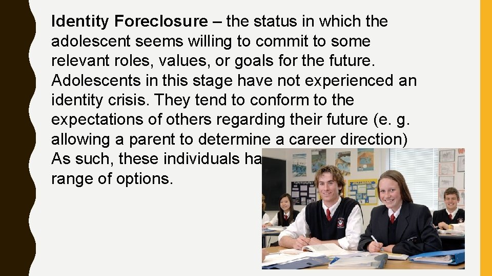Identity Foreclosure – the status in which the adolescent seems willing to commit to