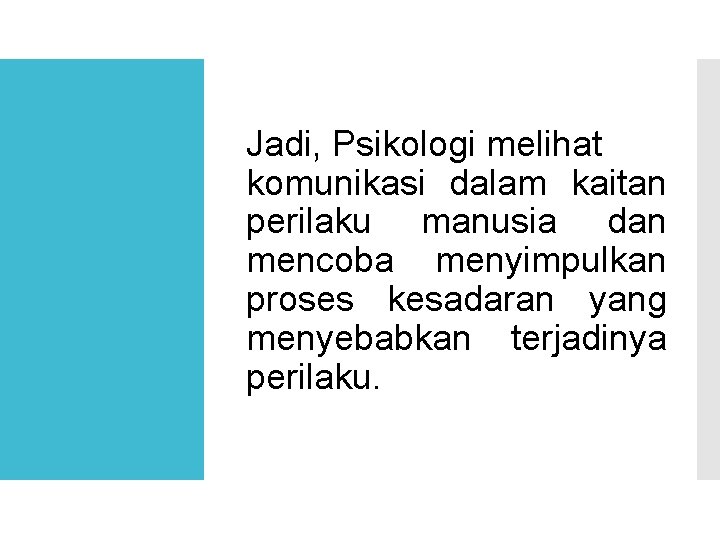 Jadi, Psikologi melihat komunikasi dalam kaitan perilaku manusia dan mencoba menyimpulkan proses kesadaran yang