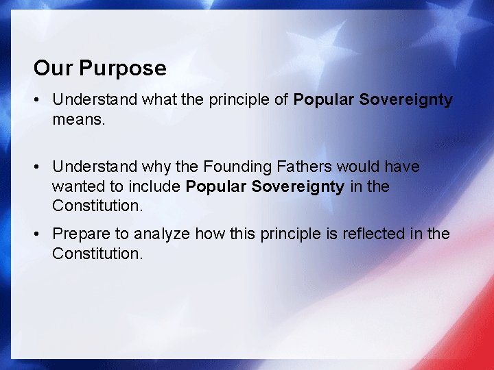 Our Purpose • Understand what the principle of Popular Sovereignty means. • Understand why