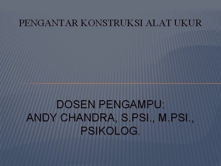 PENGANTAR KONSTRUKSI ALAT UKUR DOSEN PENGAMPU: ANDY CHANDRA, S. PSI. , M. PSI. ,