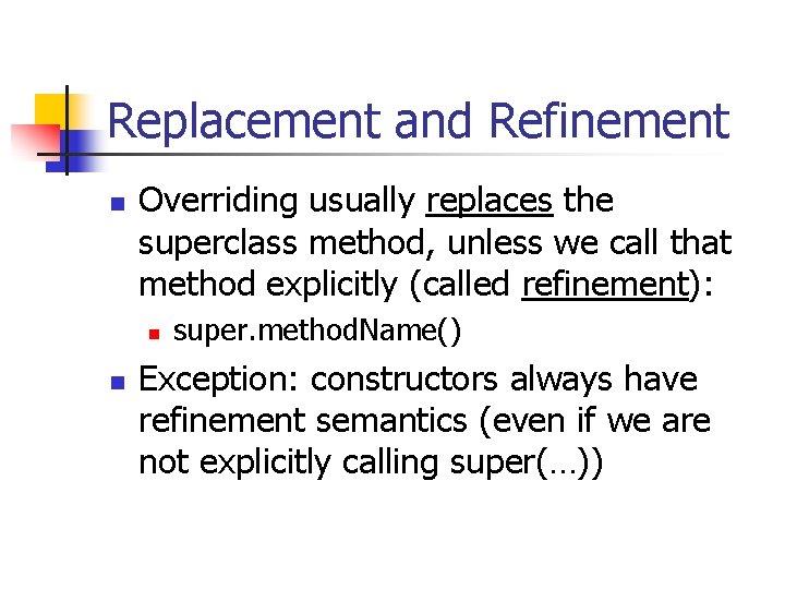 Replacement and Refinement n Overriding usually replaces the superclass method, unless we call that