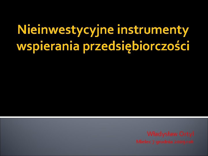 Nieinwestycyjne instrumenty wspierania przedsiębiorczości Władysław Ortyl Mielec 7 grudnia 2009 rok 